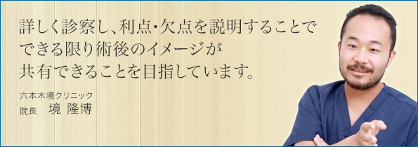 詳しく診察し、利点・欠点を説明することでできる限り術後のイメージが共有できることを目指しています。